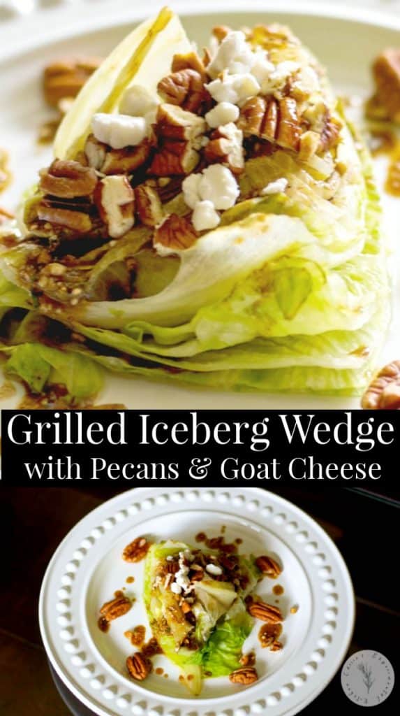 Grilled Iceberg lettuce wedge salad topped with whole pecans and crumbled Goat cheese; then drizzled with a balsamic vinaigrette.