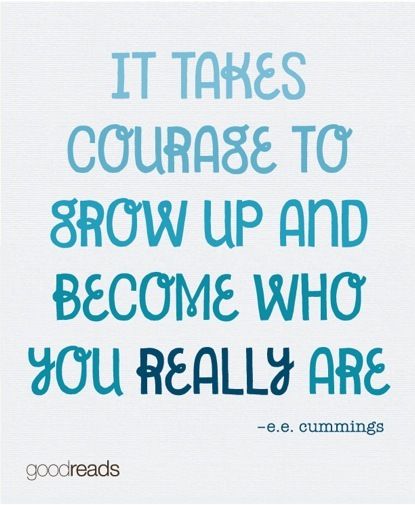 It takes courage to grow up and become who you really are saying