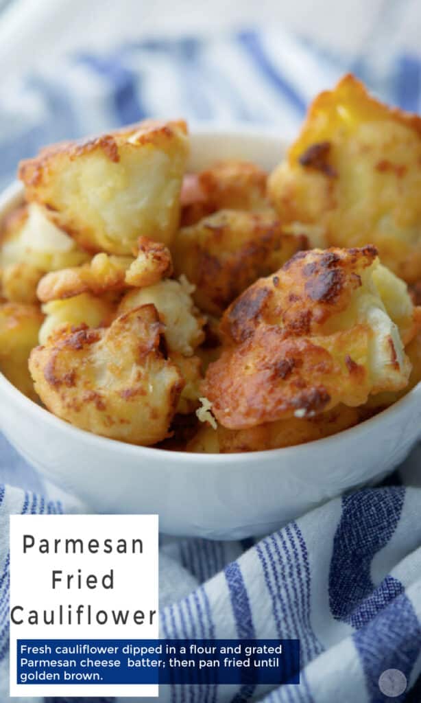 Fresh steamed cauliflower dipped in a flour and grated Parmesan cheese batter; then pan fried until golden brown.